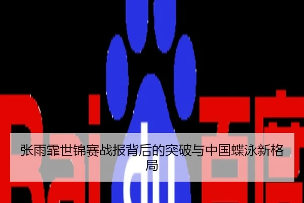 张雨霏世锦赛战报背后的突破与中国蝶泳新格局