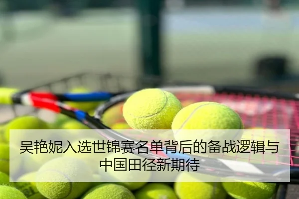 吴艳妮入选世锦赛名单背后的备战逻辑与中国田径新期待