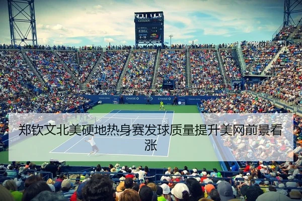 郑钦文北美硬地热身赛发球质量提升美网前景看涨