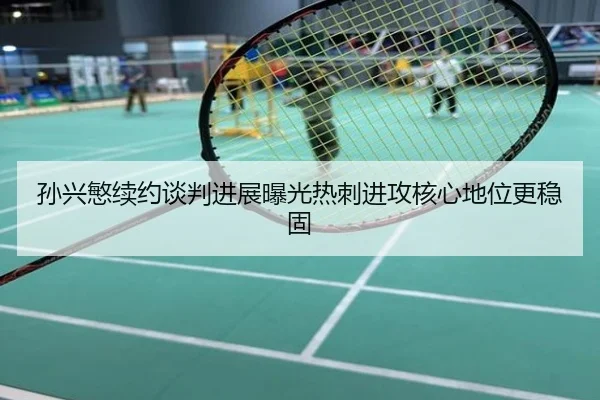 孙兴慜续约谈判进展曝光热刺进攻核心地位更稳固