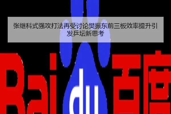 张继科式强攻打法再受讨论樊振东前三板效率提升引发乒坛新思考