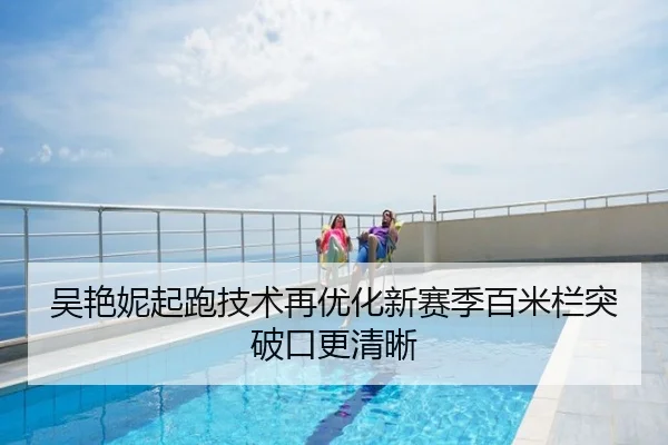 吴艳妮起跑技术再优化新赛季百米栏突破口更清晰