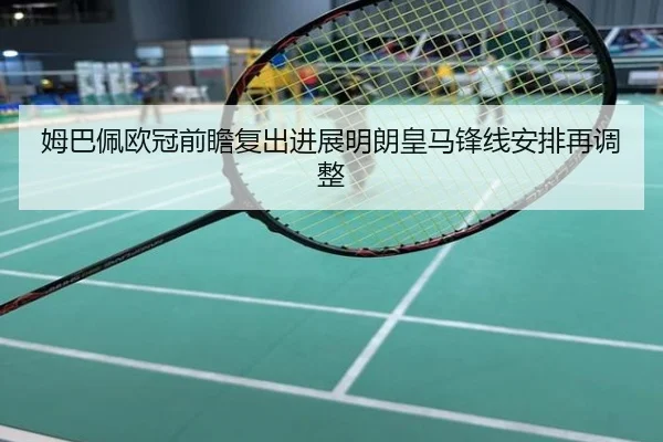 姆巴佩欧冠前瞻复出进展明朗皇马锋线安排再调整